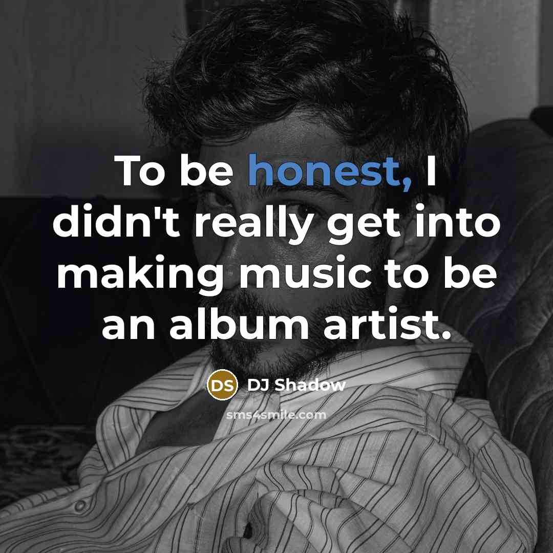 “To be honest, I didn't really get into making music…” quote by DJ Shadow