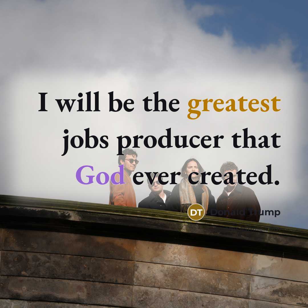 “I will be the greatest jobs producer that God ever…” quote by Donald Trump