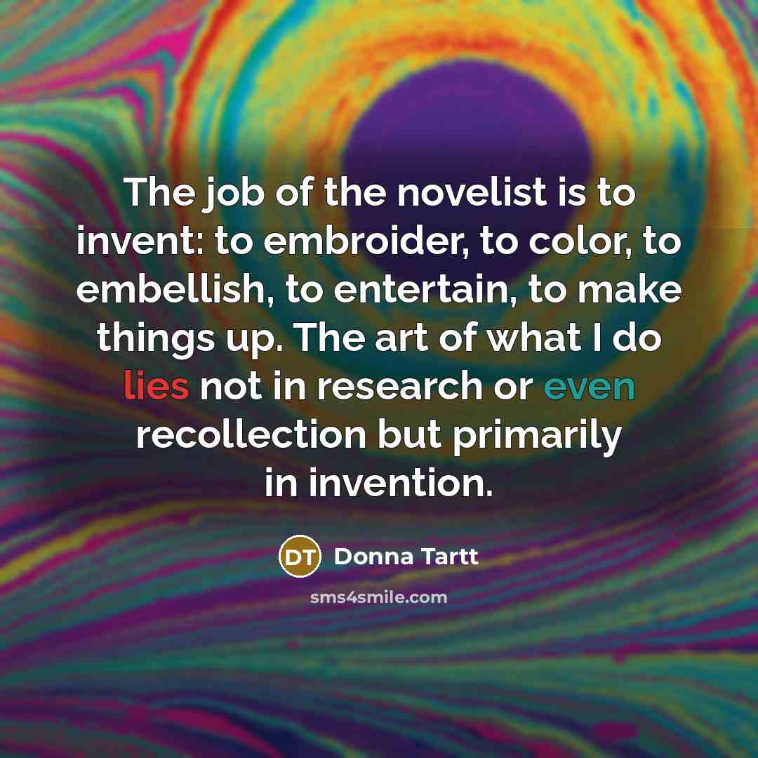 “The job of the novelist is to invent: to embroider,…” quote by Donna Tartt