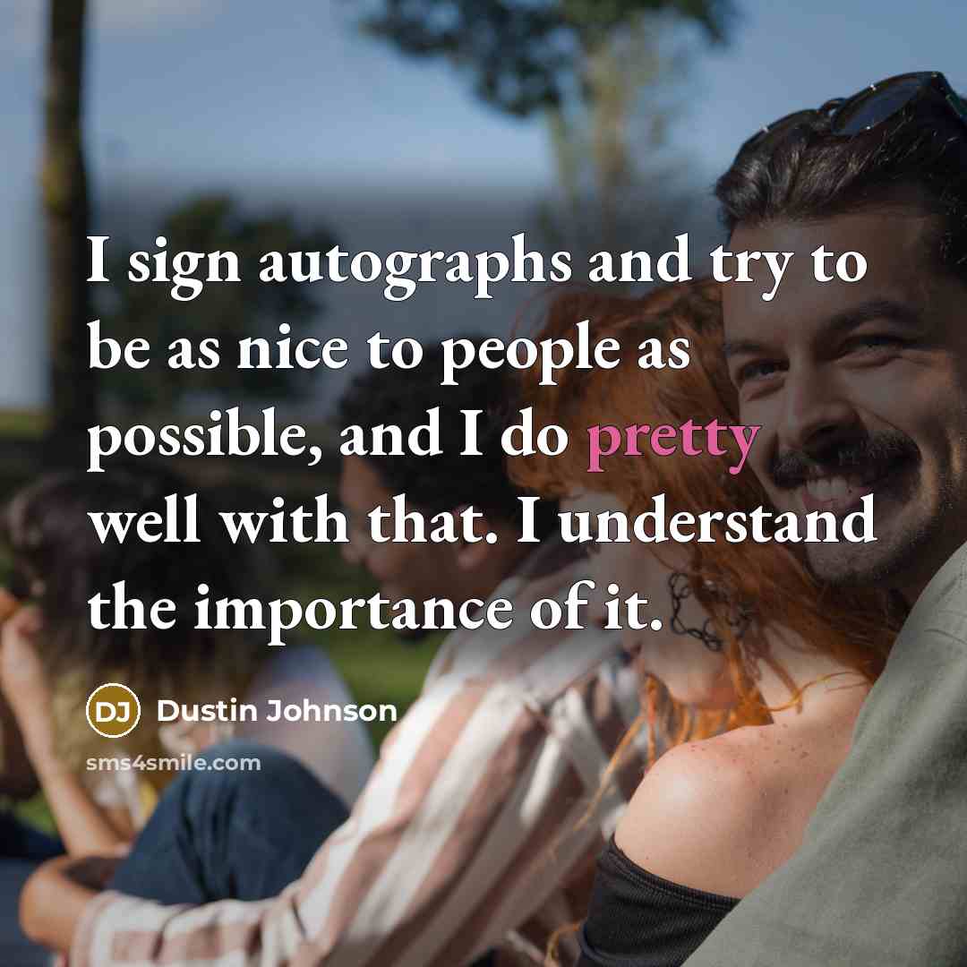 “I sign autographs and try to be as nice to…” quote by Dustin Johnson