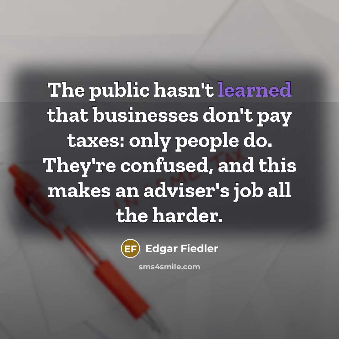 “The public hasn't learned that businesses don't pay taxes: only…” quote by Edgar Fiedler