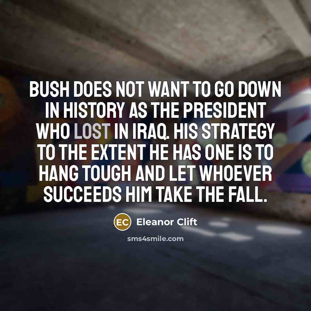 “Bush does not want to go down in history as…” quote by Eleanor Clift