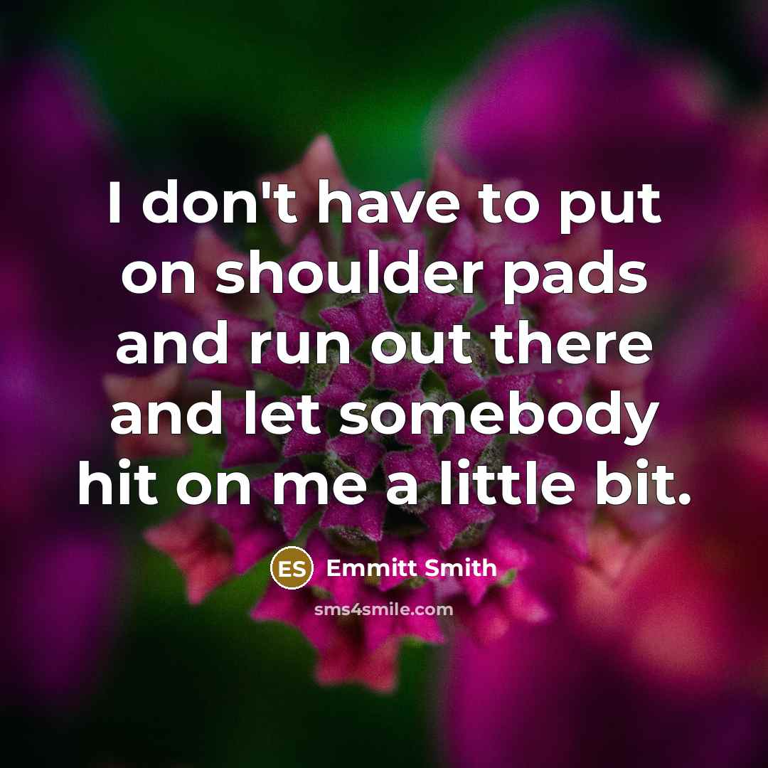 “I don't have to put on shoulder pads and run…” quote by Emmitt Smith