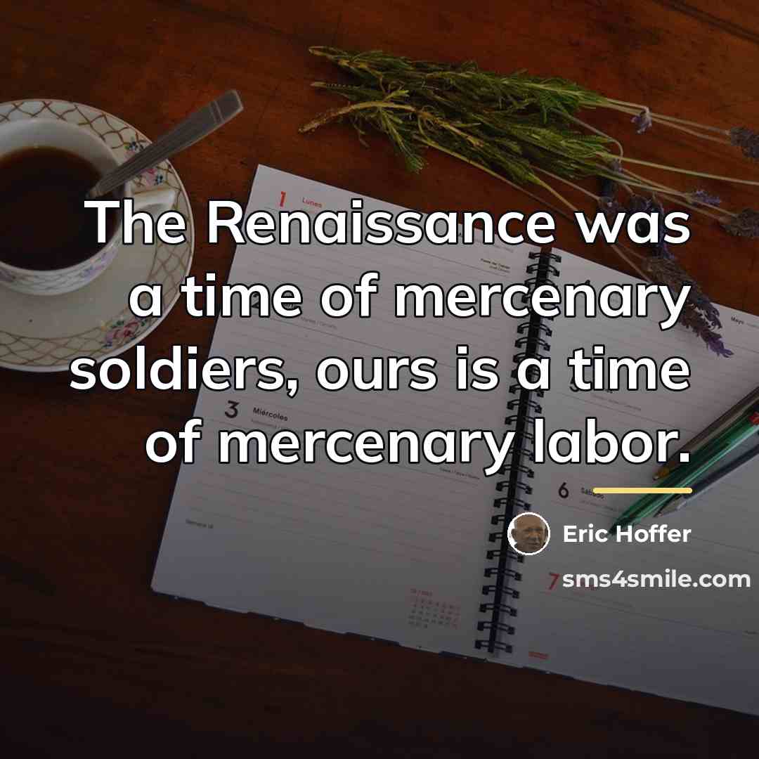 “The Renaissance was a time of mercenary soldiers, ours is…” quote by Eric Hoffer