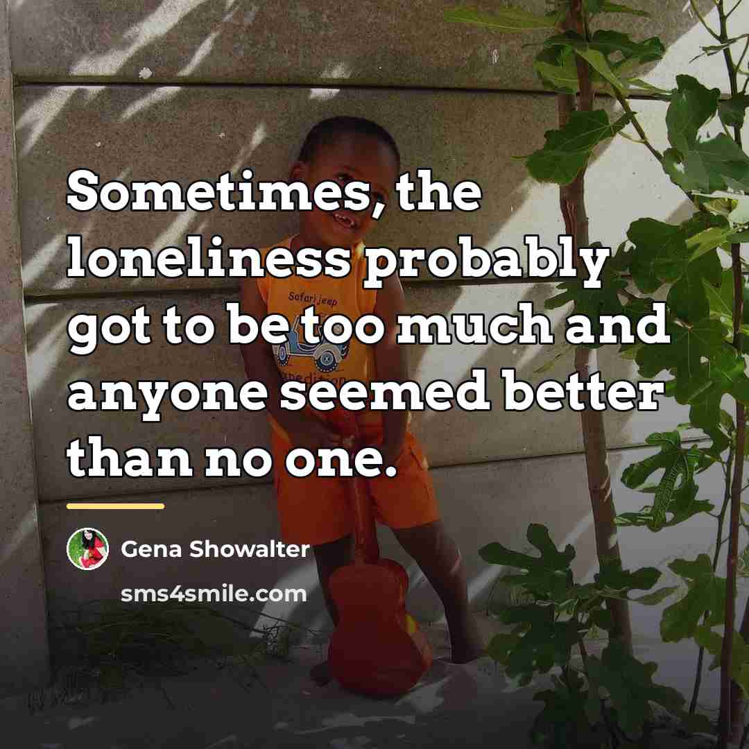 “Sometimes, the loneliness probably got to be too much and…” quote by Gena Showalter
