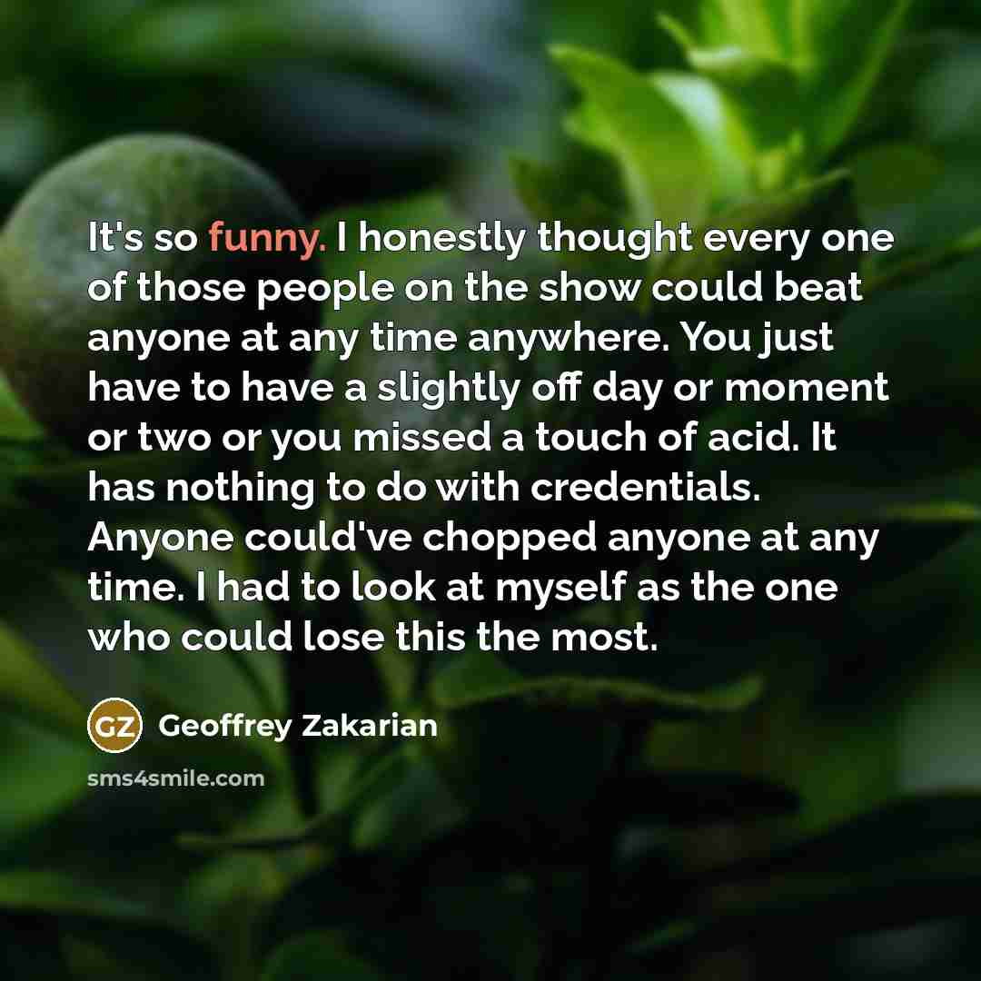 “It's so funny. I honestly thought every one of those…” quote by Geoffrey Zakarian