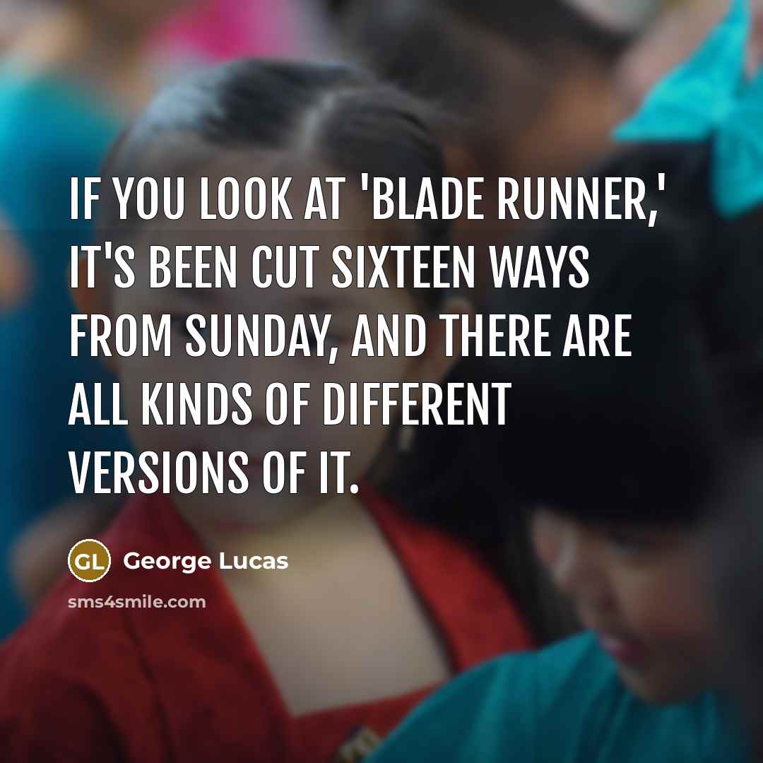 “If you look at 'Blade Runner,' it's been cut sixteen…” quote by George Lucas