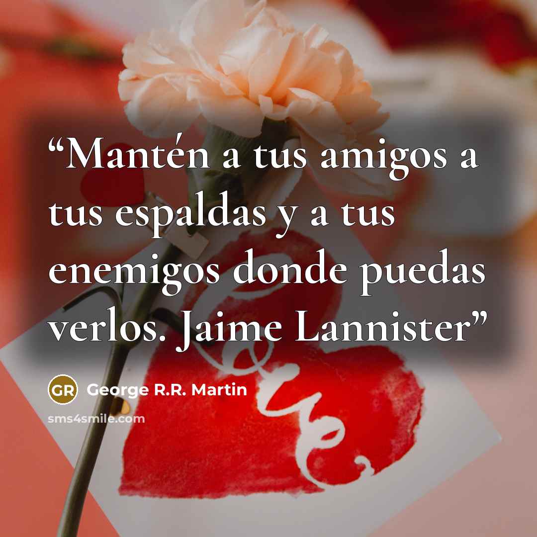 “Mantén a tus amigos a tus espaldas y a tus enemigos donde puedas verlos. Jaime Lannister” quote by George R.R. Martin