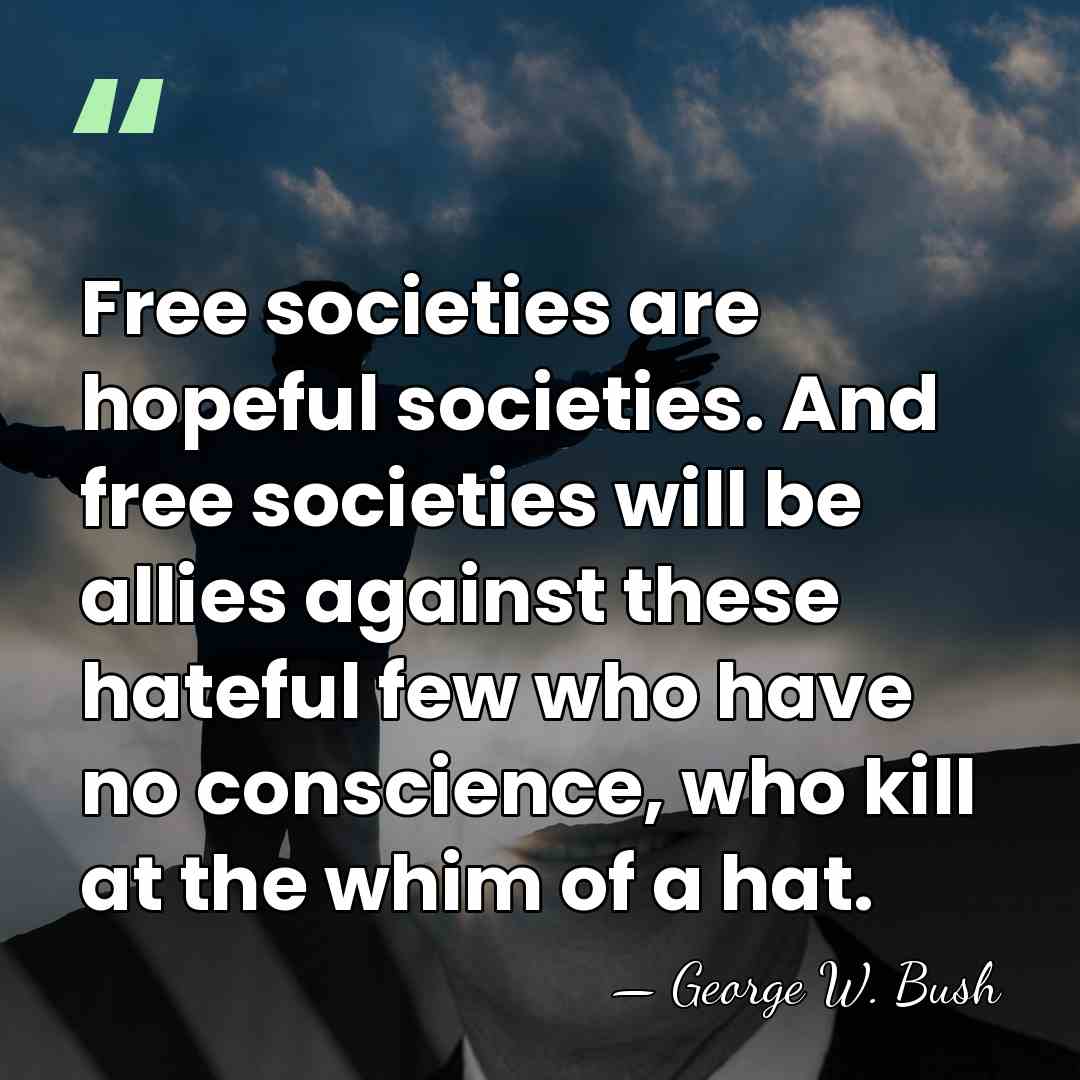 Free societies are hopeful societies. And free societies will be allies against&hellip; - George W. Bush