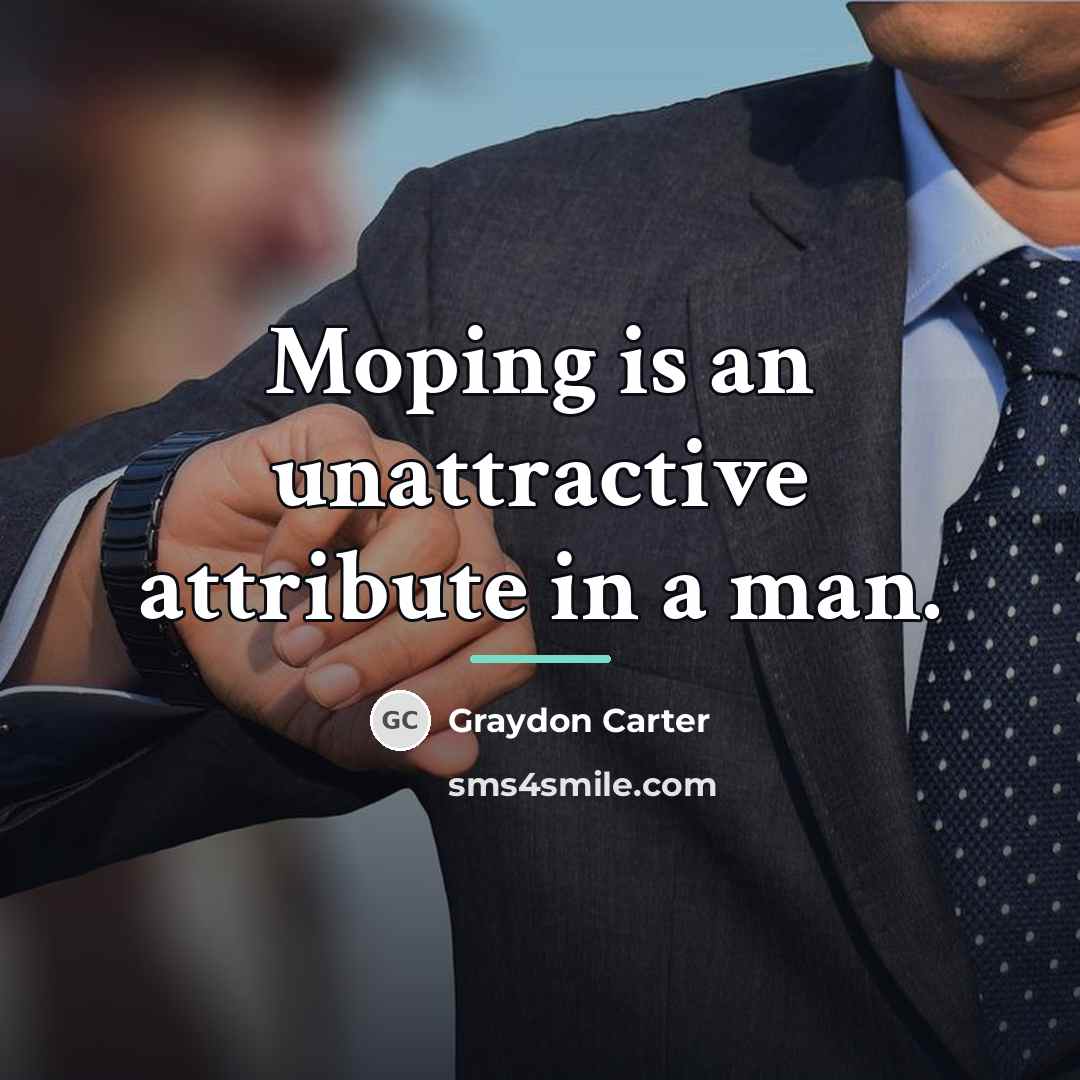 “Moping is an unattractive attribute in a man.…” quote by Graydon Carter