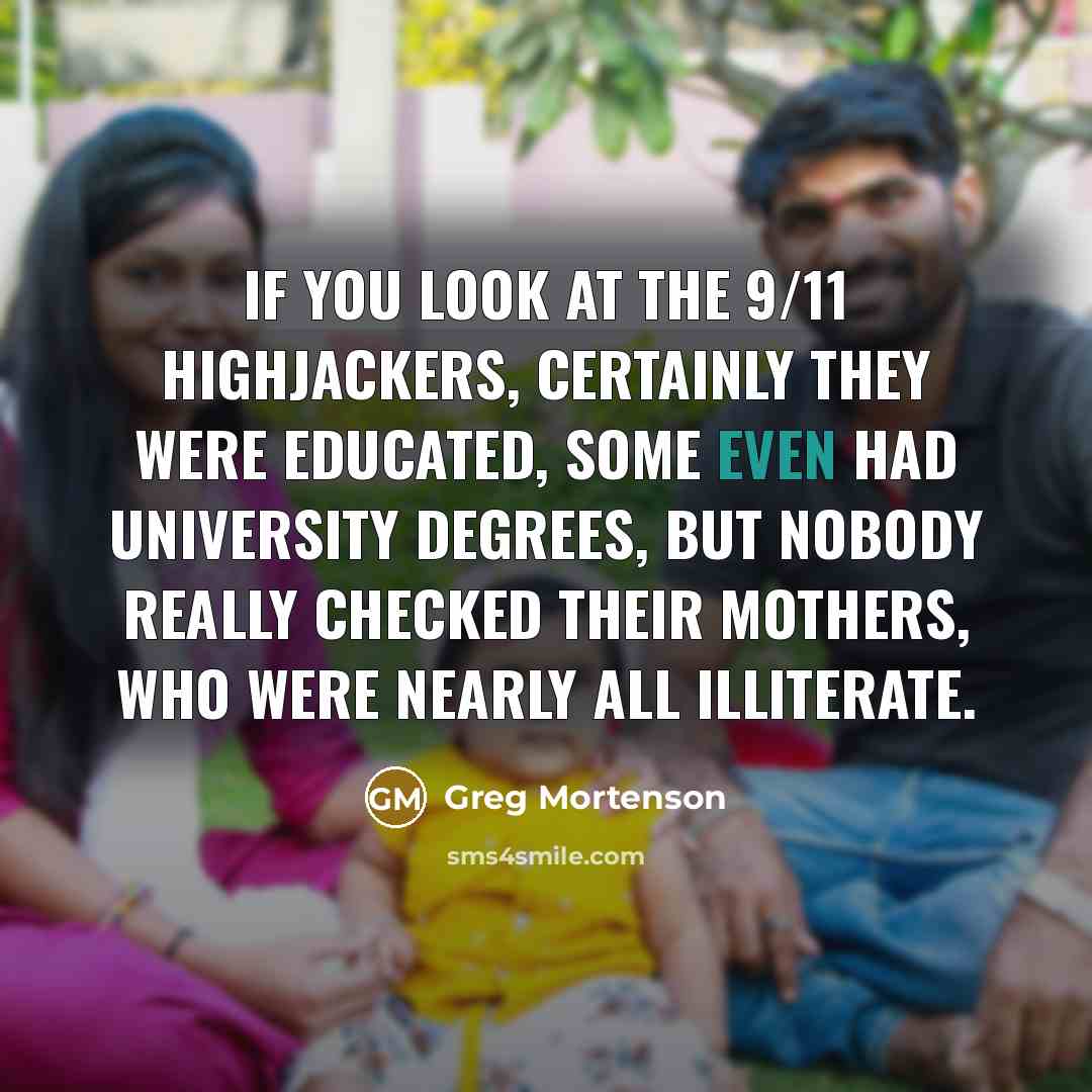 “If you look at the 9/11 highjackers, certainly they were…” quote by Greg Mortenson