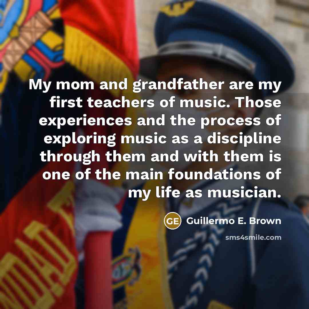 “My mom and grandfather are my first teachers of music.…” quote by Guillermo E. Brown