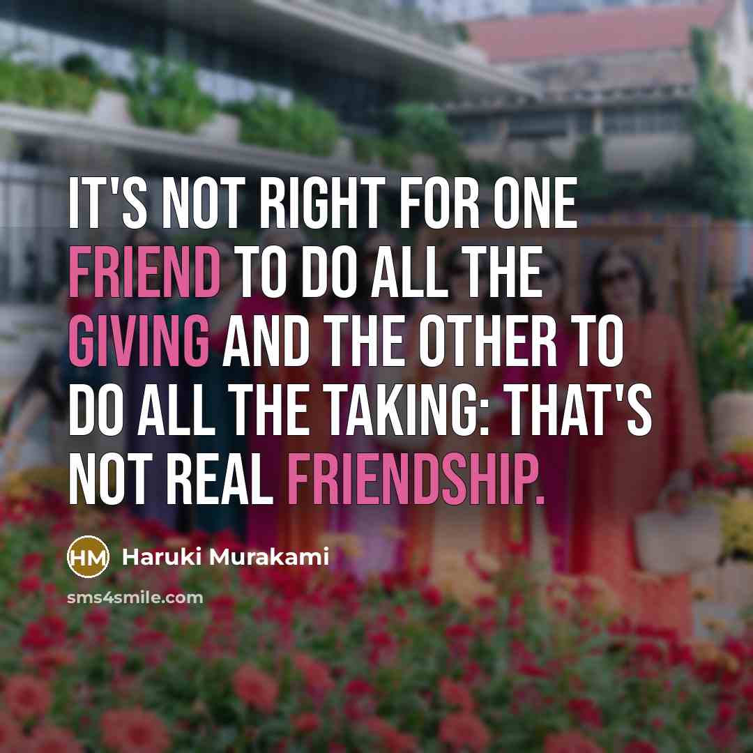 “It's not right for one friend to do all the giving and the other to do all the taking: that's not real friendship.” quote by Haruki Murakami