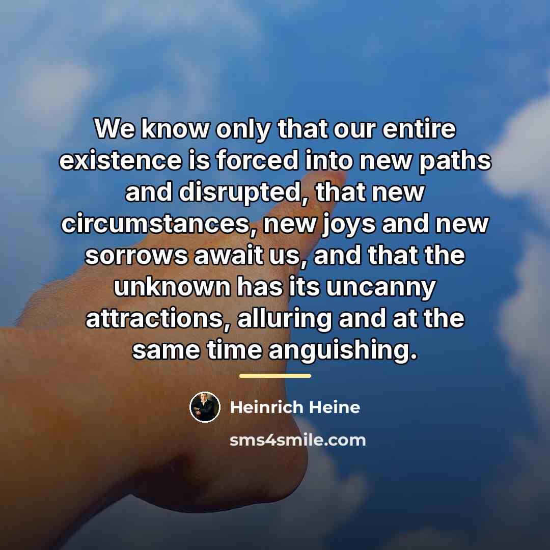 “We know only that our entire existence is forced into…” quote by Heinrich Heine