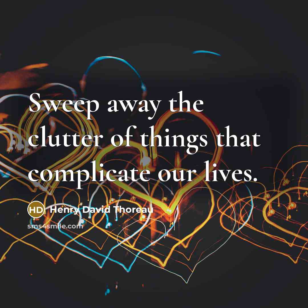“Sweep away the clutter of things that complicate our lives.…” quote by Henry David Thoreau