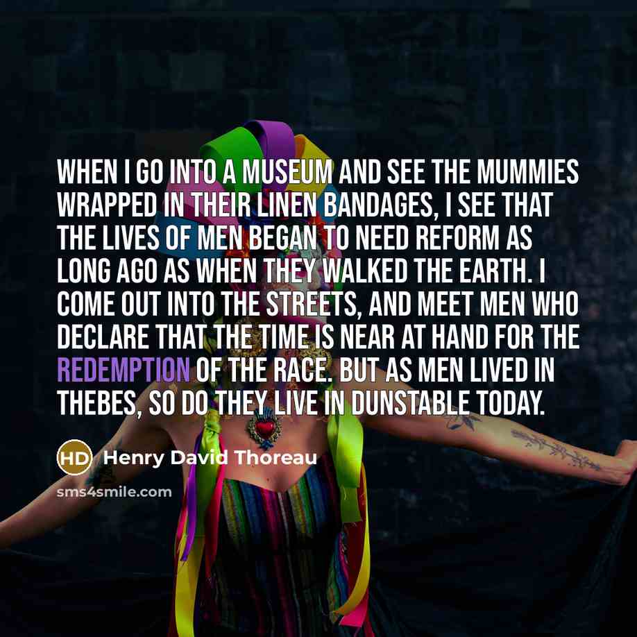 “When I go into a museum and see the mummies…” quote by Henry David Thoreau