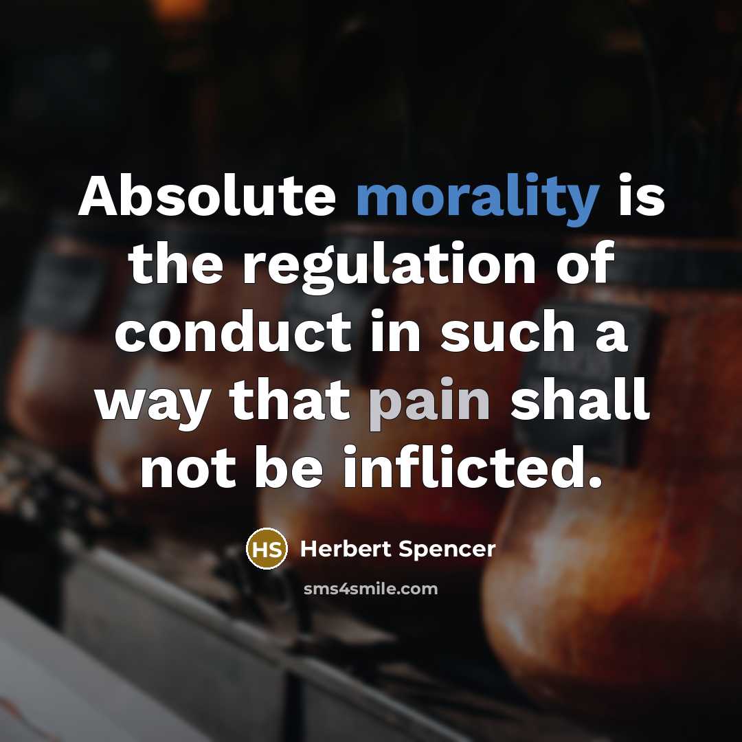 “Absolute morality is the regulation of conduct in such a way that pain shall not be inflicted.” quote by Herbert Spencer