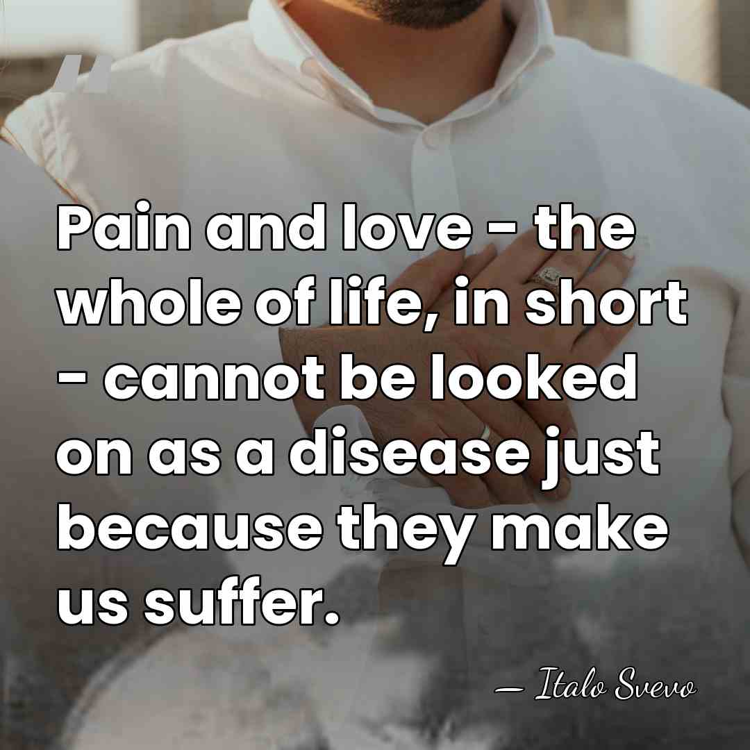 Pain and love - the whole of life, in short - cannot&hellip; - Italo Svevo