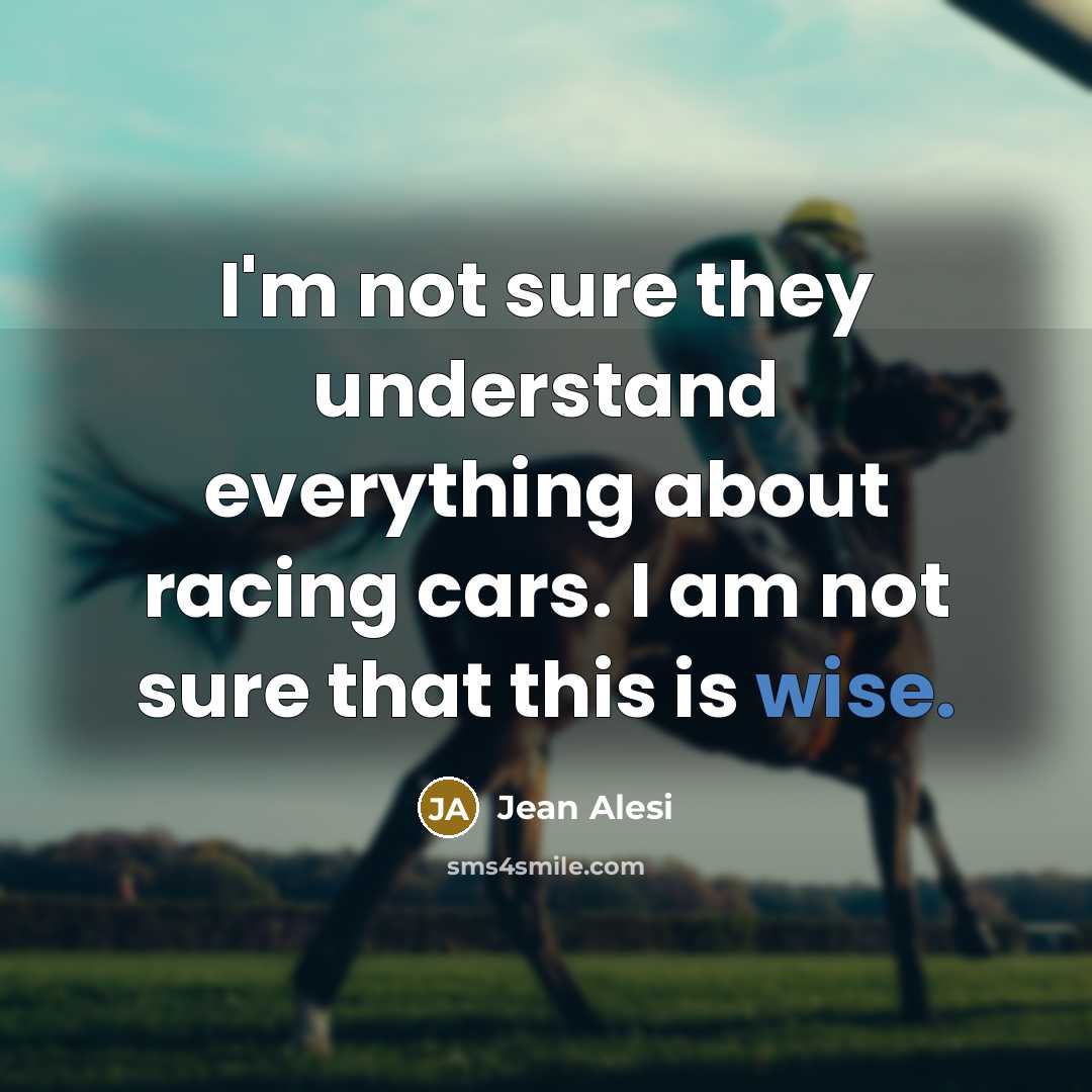 “I'm not sure they understand everything about racing cars. I am not sure that this is wise.” quote by Jean Alesi
