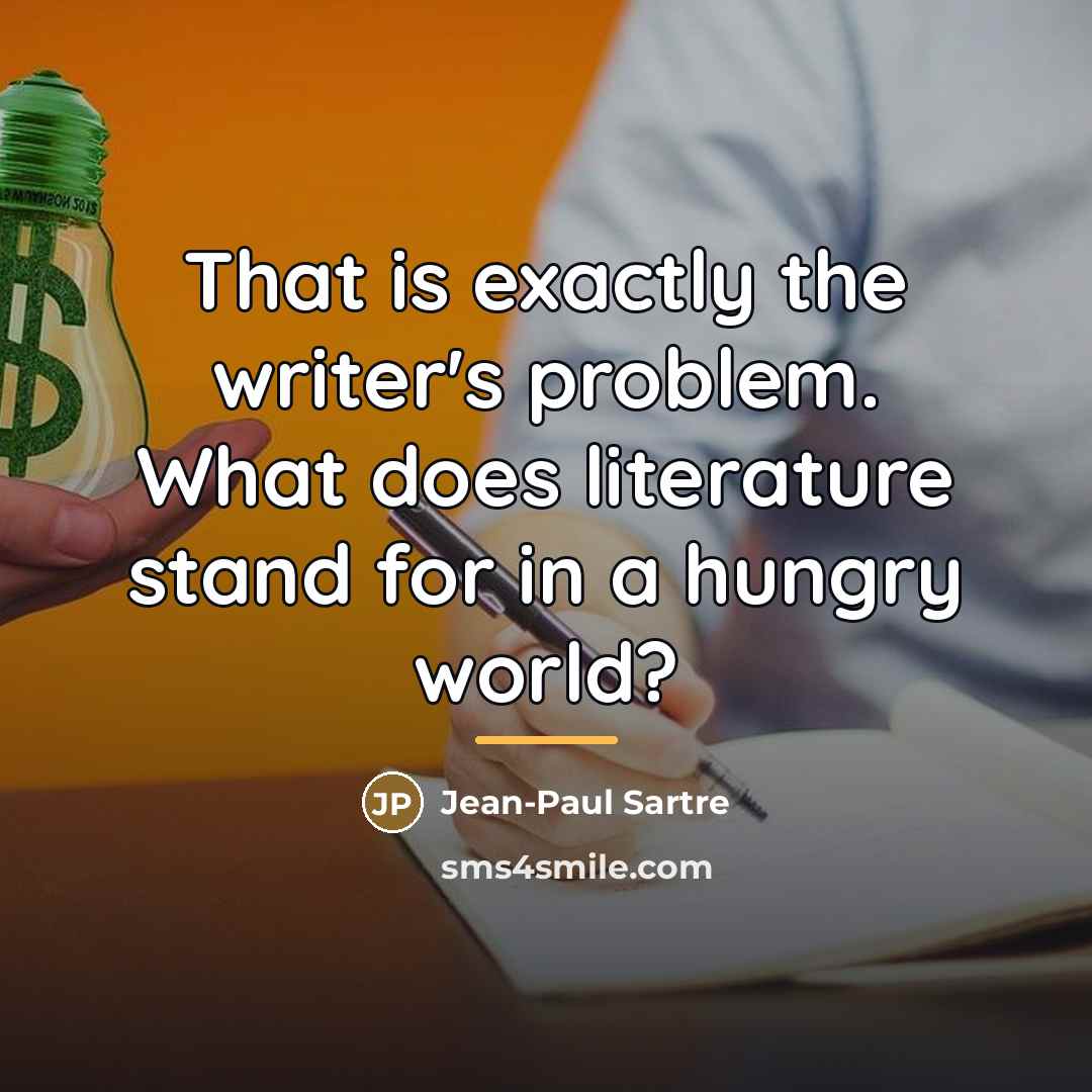 “That is exactly the writer's problem. What does literature stand…” quote by Jean-Paul Sartre