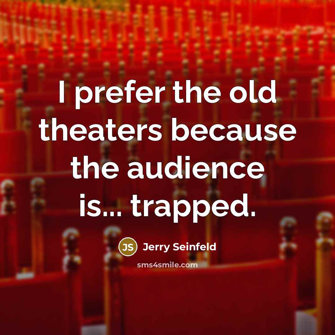 “I prefer the old theaters because the audience is... trapped.…” quote by Jerry Seinfeld