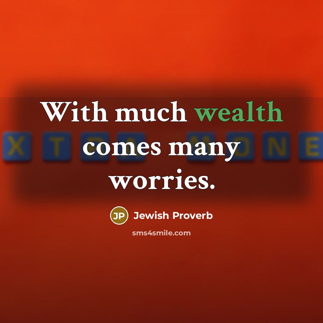“With much wealth comes many worries.” quote by Jewish Proverb