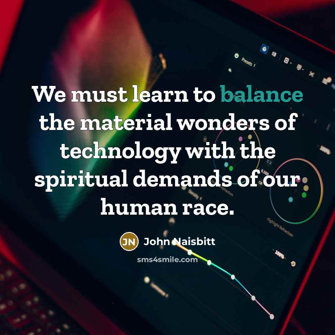 “We must learn to balance the material wonders of technology…” quote by John Naisbitt