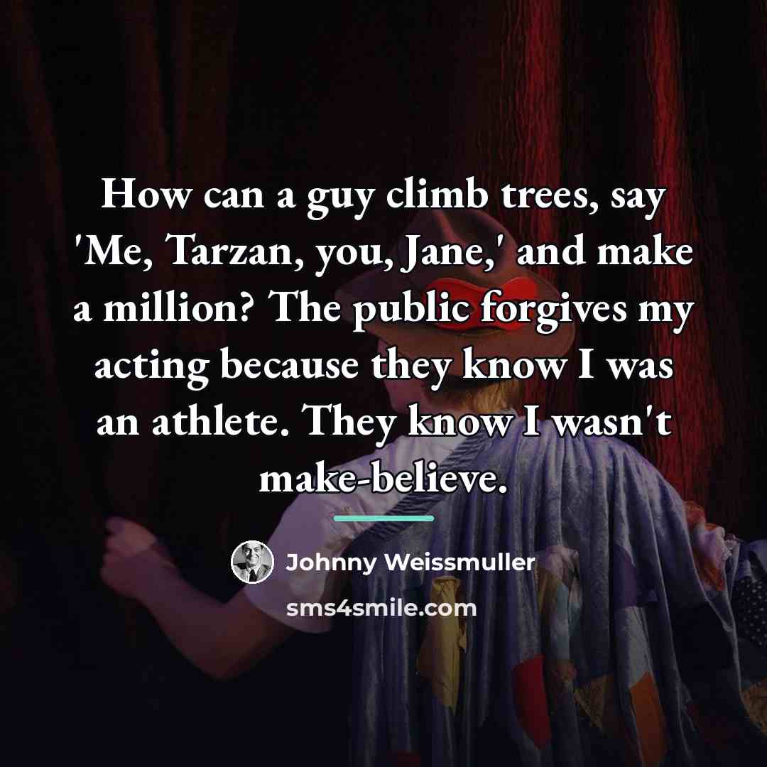 “How can a guy climb trees, say 'Me, Tarzan, you,…” quote by Johnny Weissmuller