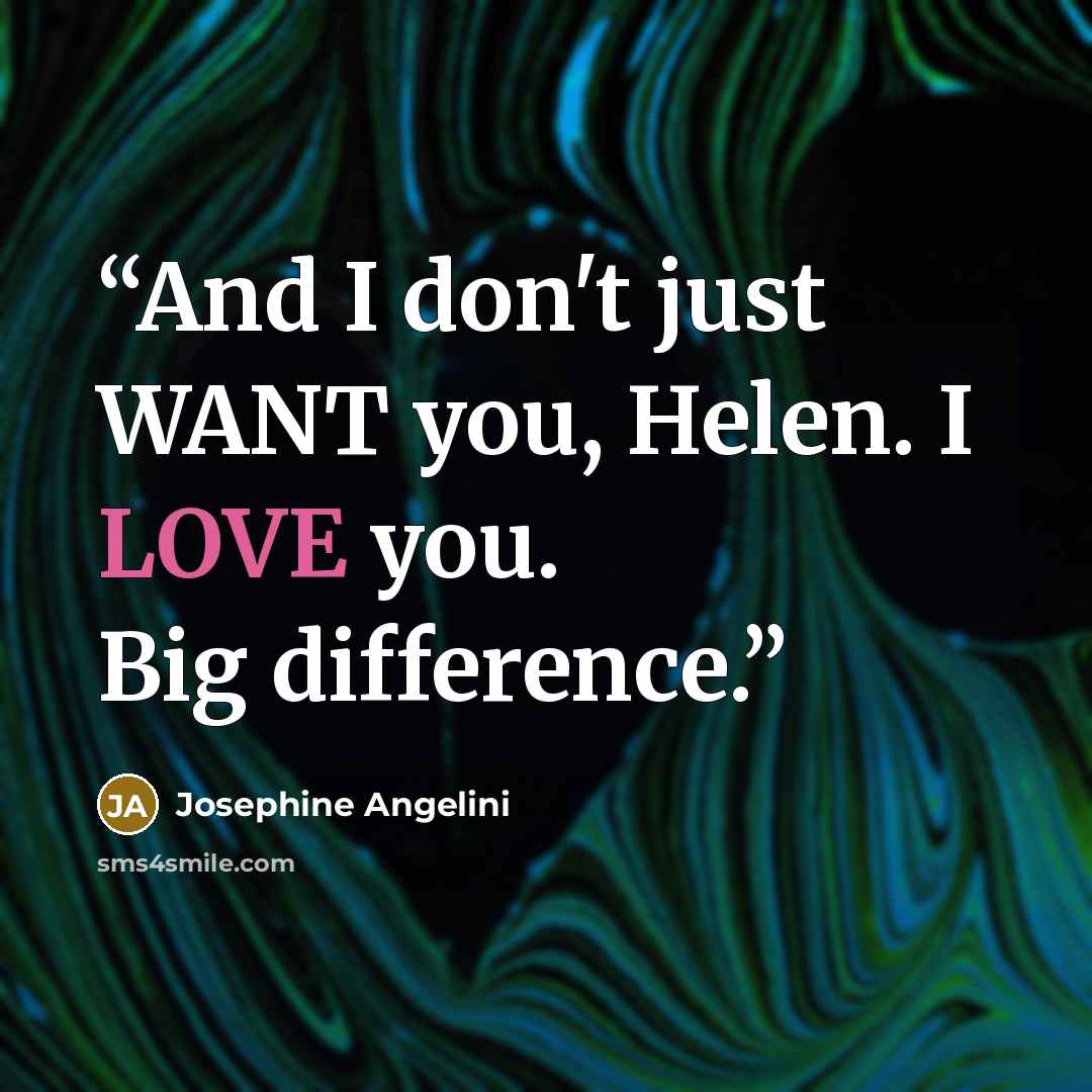 “And I don't just WANT you, Helen. I LOVE you. Big difference.” quote by Josephine Angelini