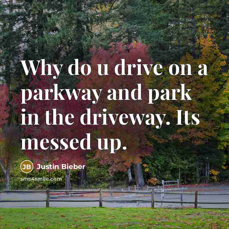 “Why do u drive on a parkway and park in…” quote by Justin Bieber