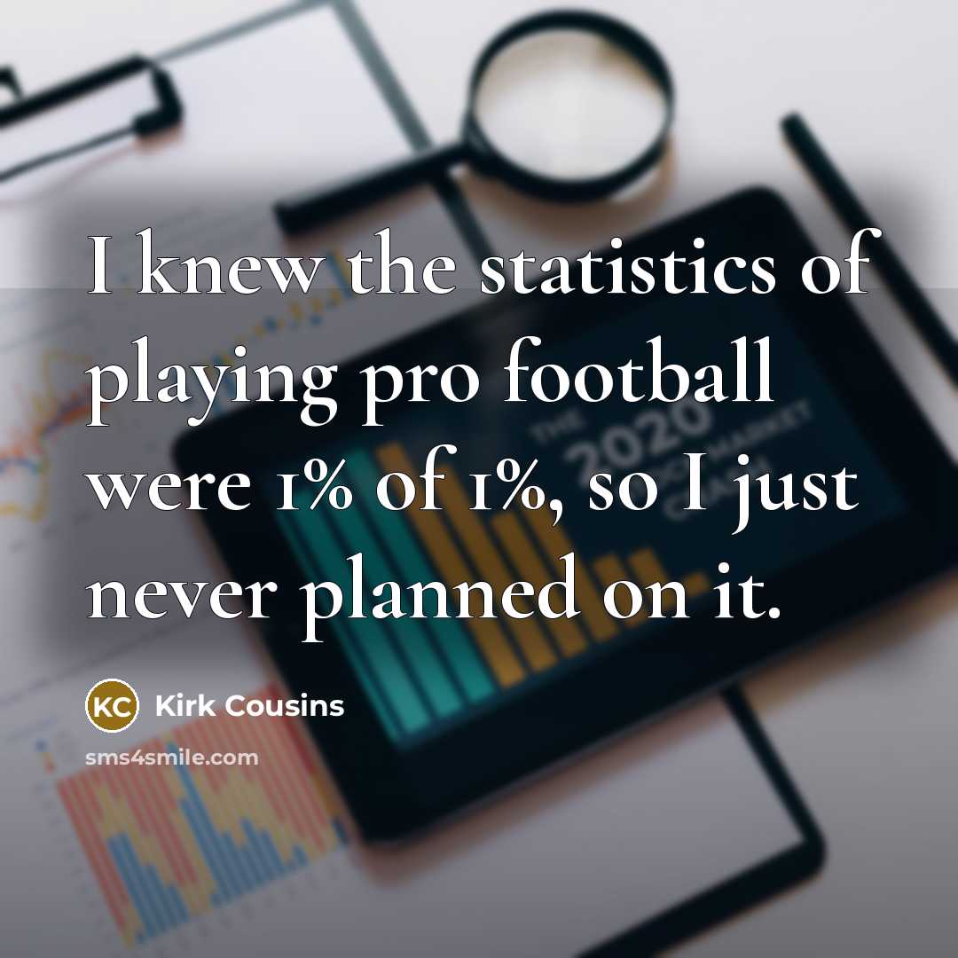 “I knew the statistics of playing pro football were 1%…” quote by Kirk Cousins