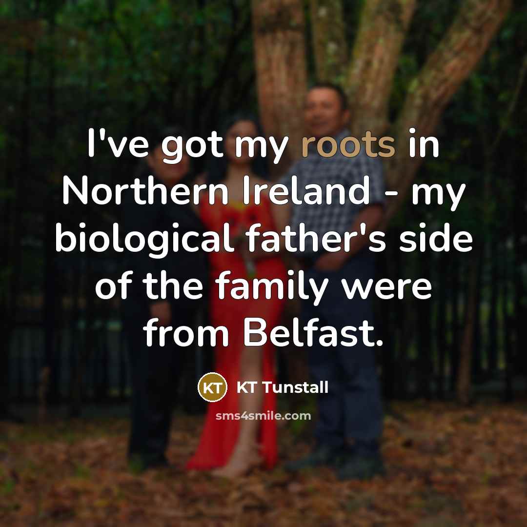 “I've got my roots in Northern Ireland - my biological…” quote by KT Tunstall