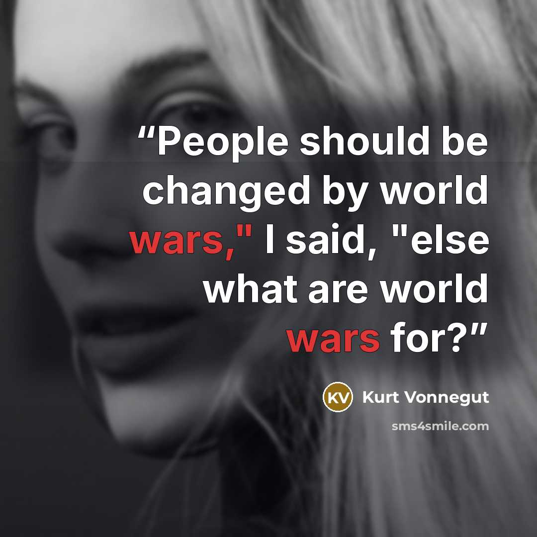 “People should be changed by world wars," I said, "else what are world wars for?” quote by Kurt Vonnegut