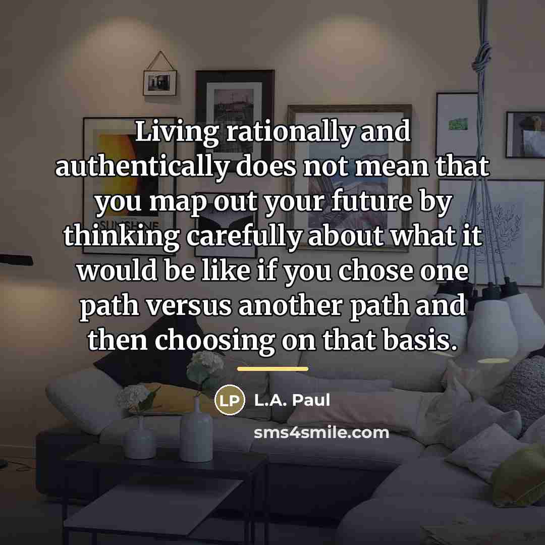 “Living rationally and authentically does not mean that you map…” quote by L.A. Paul