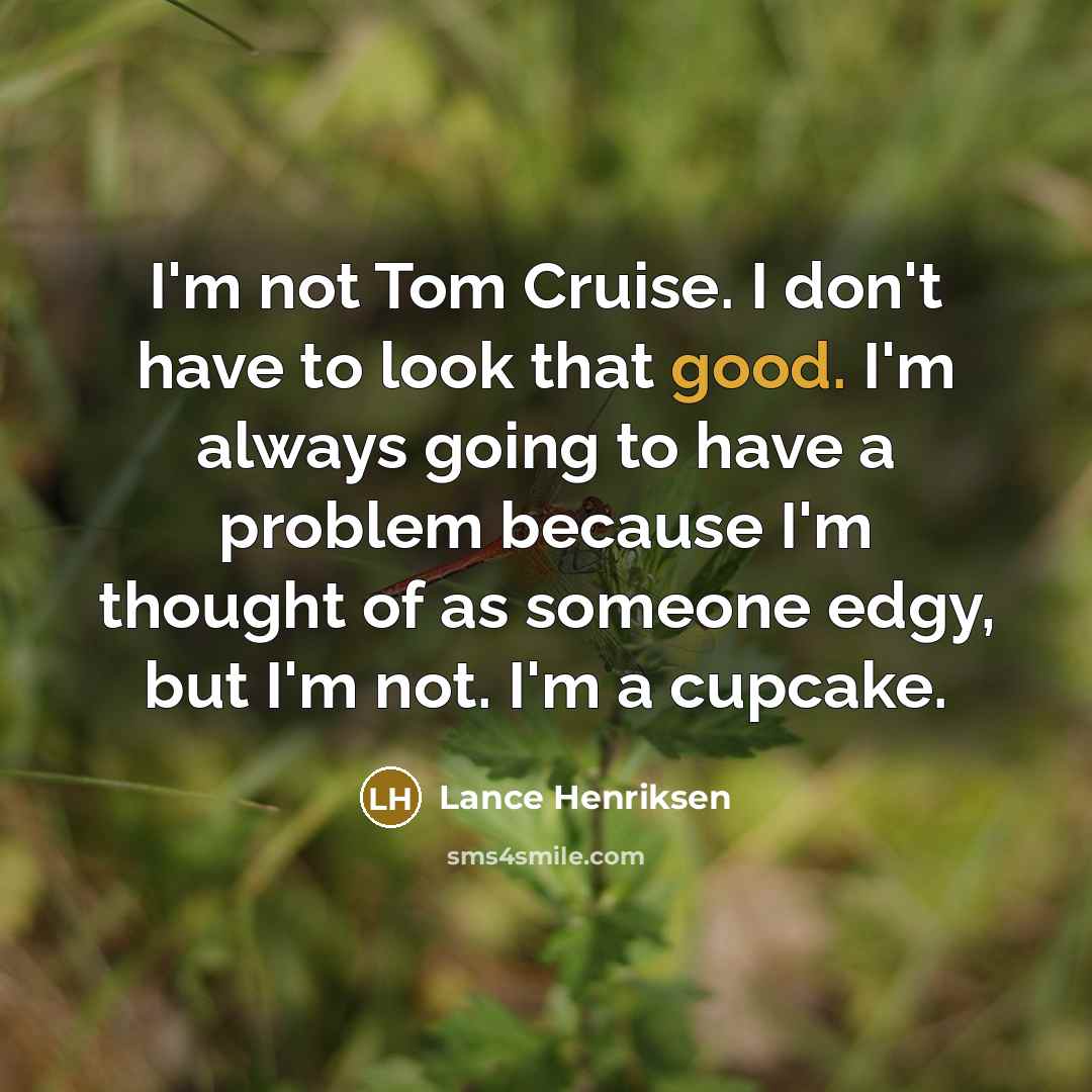 “I'm not Tom Cruise. I don't have to look that…” quote by Lance Henriksen