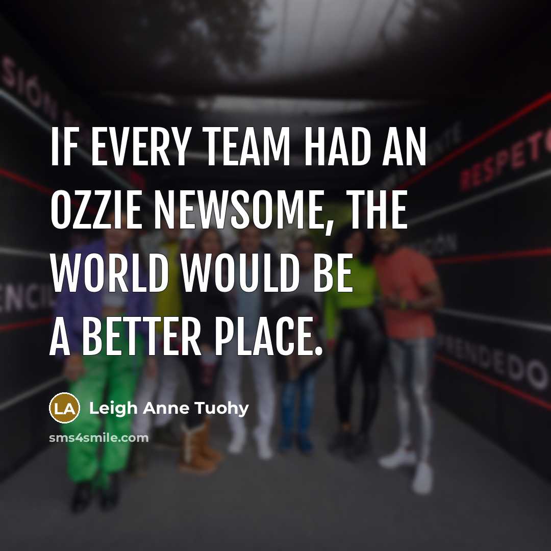 “If every team had an Ozzie Newsome, the world would…” quote by Leigh Anne Tuohy