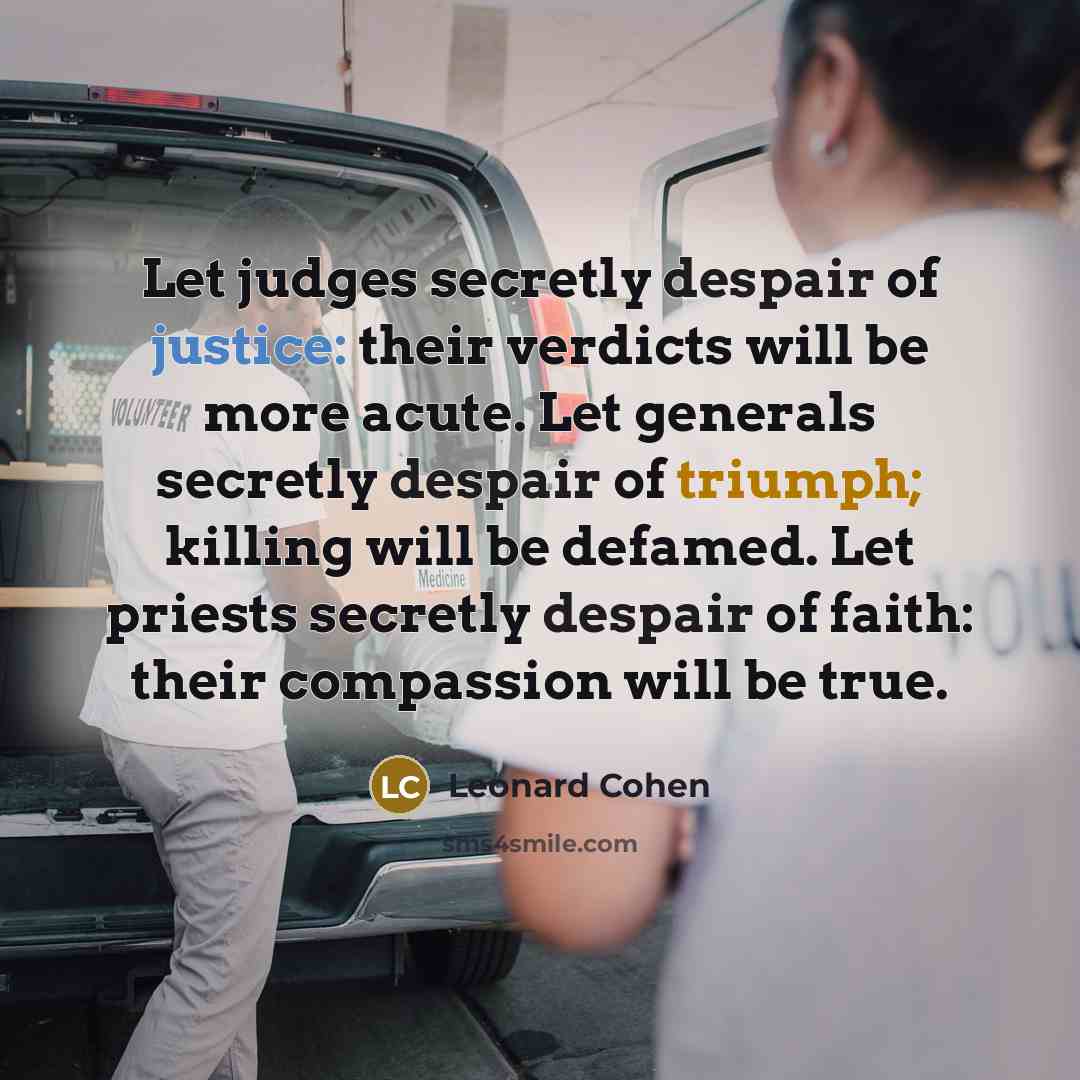“Let judges secretly despair of justice: their verdicts will be…” quote by Leonard Cohen