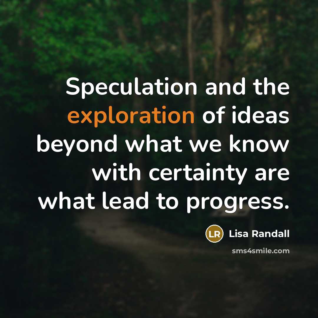 “Speculation and the exploration of ideas beyond what we know…” quote by Lisa Randall