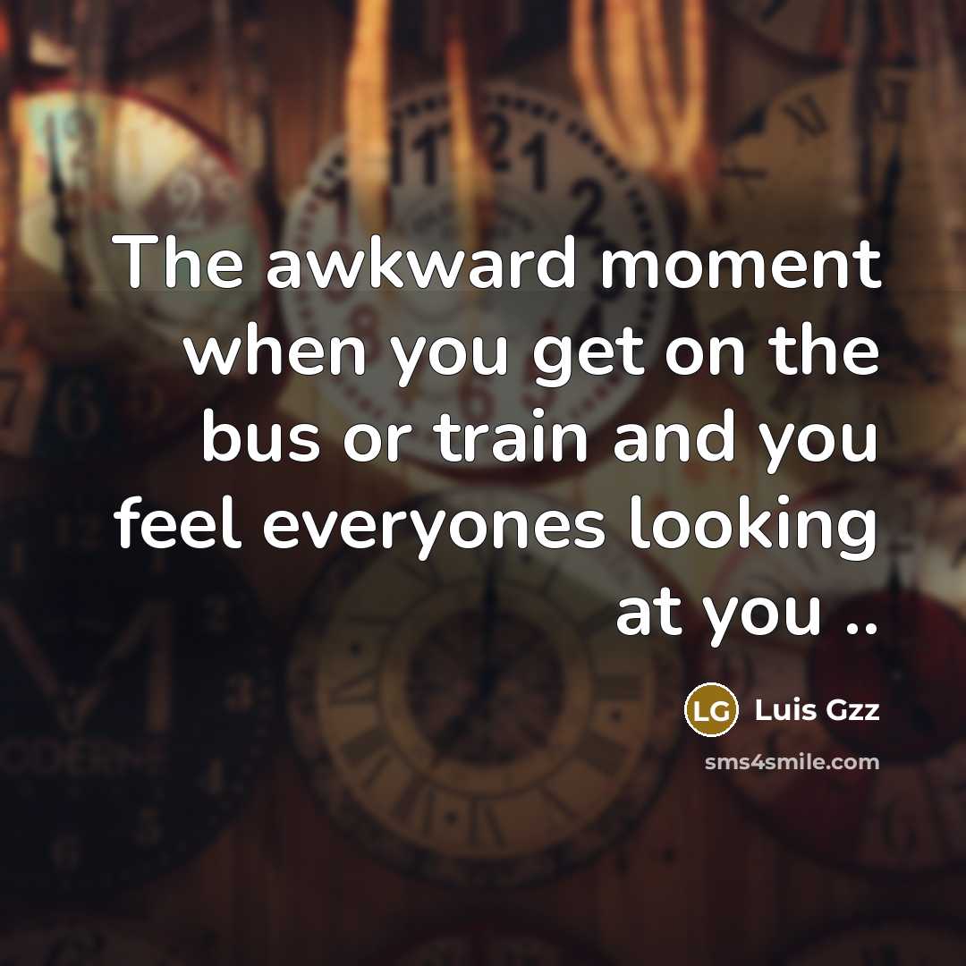 “The awkward moment when you get on the bus or train and you feel everyones looking at you ..” quote by Luis Gzz