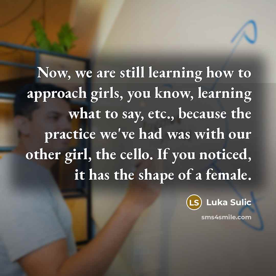 “Now, we are still learning how to approach girls, you…” quote by Luka Sulic