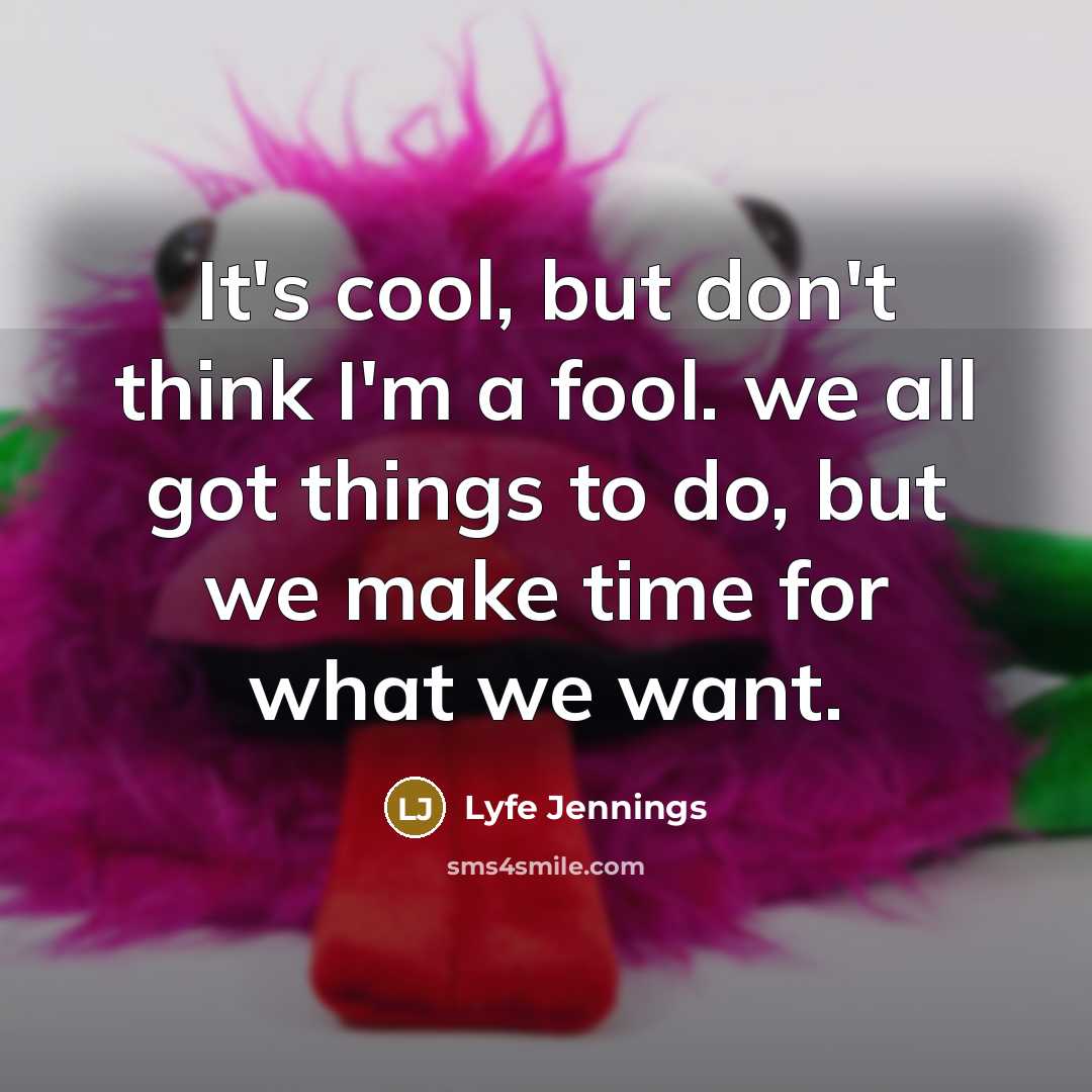 “It's cool, but don't think I'm a fool. we all got things to do, but we make time for what we want.” quote by Lyfe Jennings