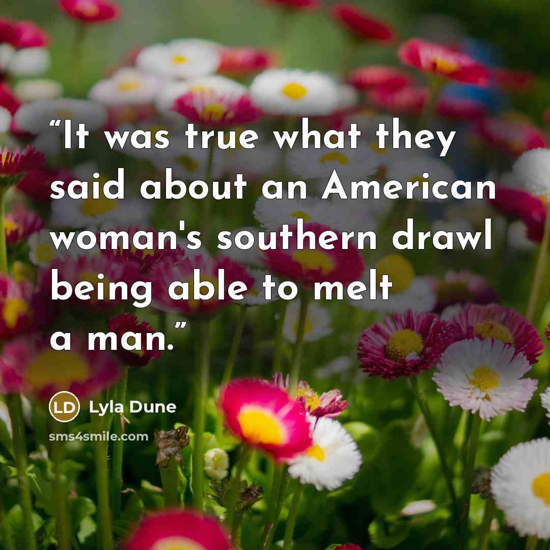 “It was true what they said about an American woman's southern drawl being able to melt a man.” quote by Lyla Dune
