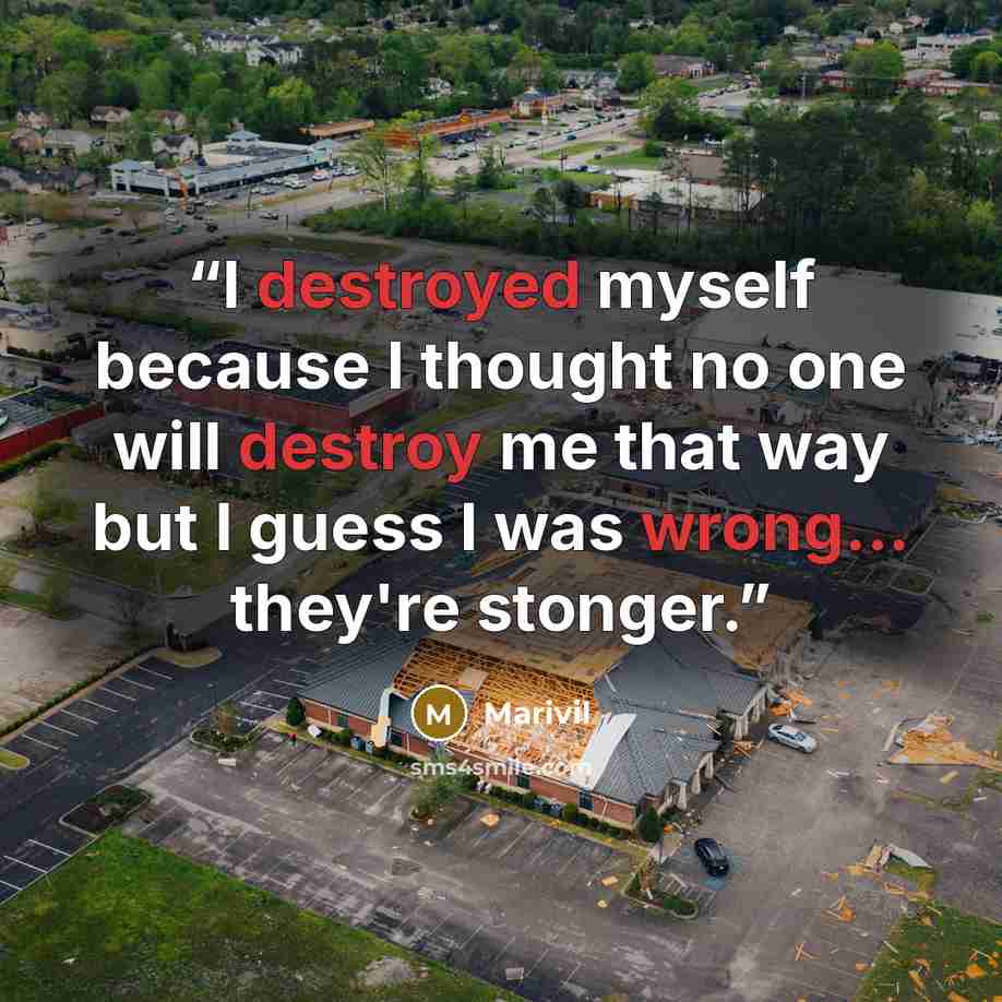“I destroyed myself because I thought no one will destroy me that way but I guess I was wrong... they're stonger.” quote by Marivil