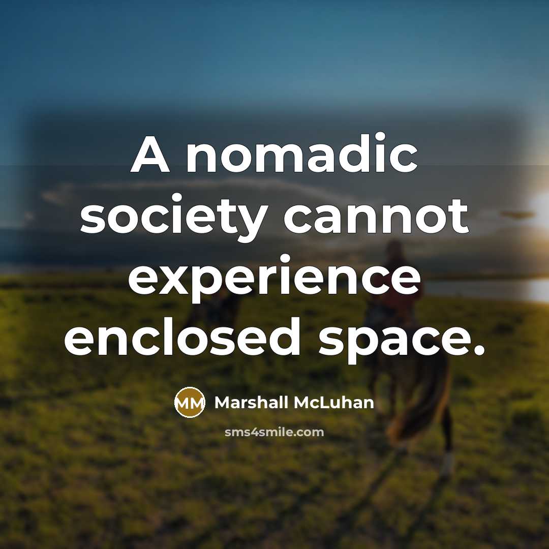 “A nomadic society cannot experience enclosed space.” quote by Marshall McLuhan
