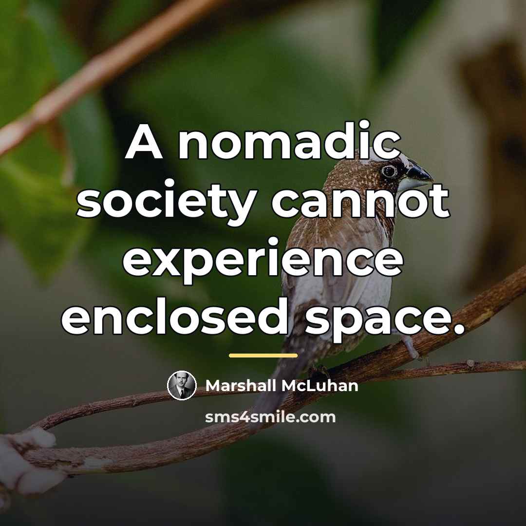 “A nomadic society cannot experience enclosed space.…” quote by Marshall McLuhan