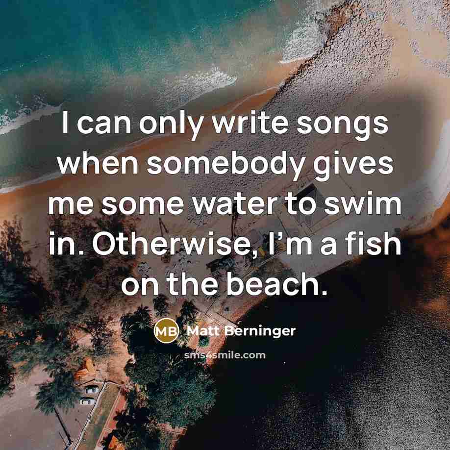 “I can only write songs when somebody gives me some…” quote by Matt Berninger