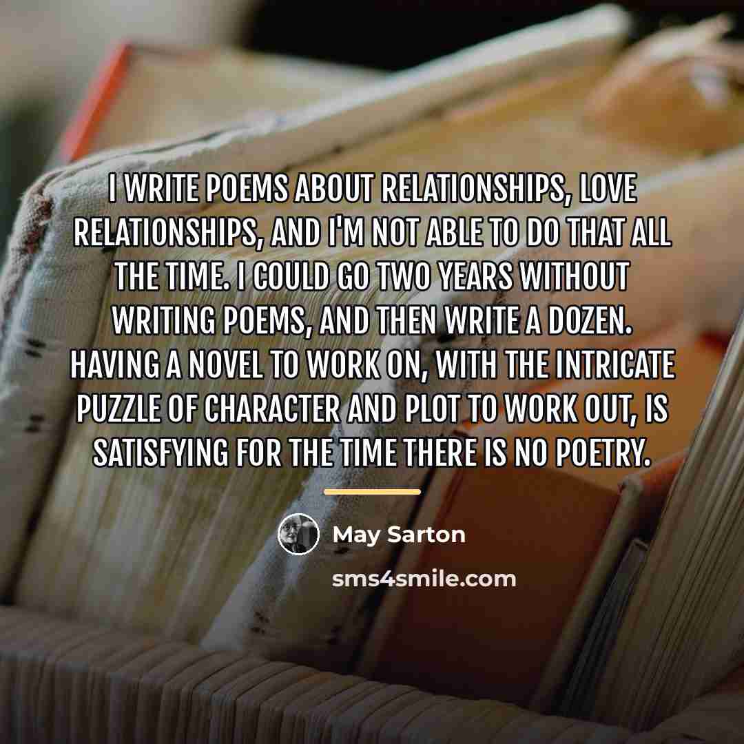 “I write poems about relationships, love relationships, and I'm not…” quote by May Sarton