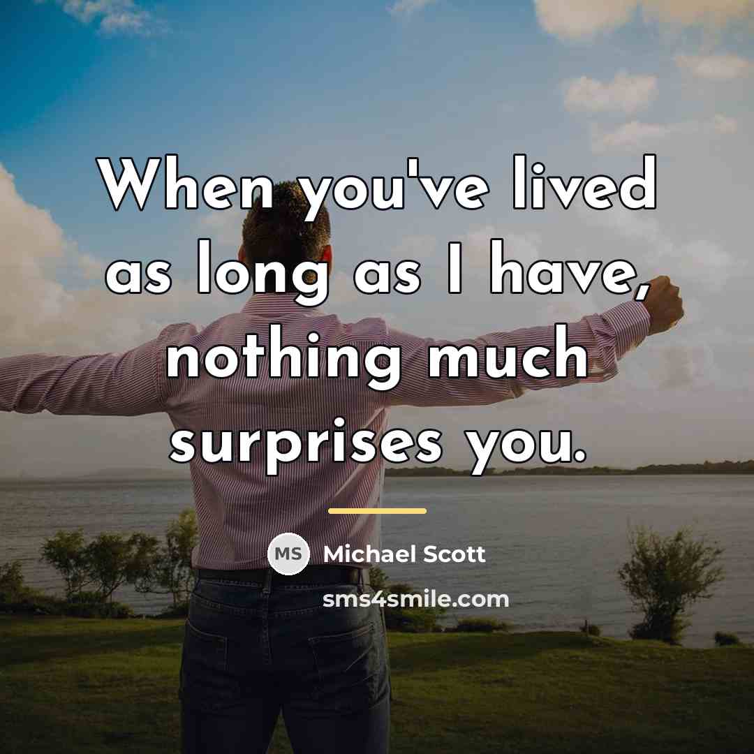 “When you've lived as long as I have, nothing much…” quote by Michael Scott