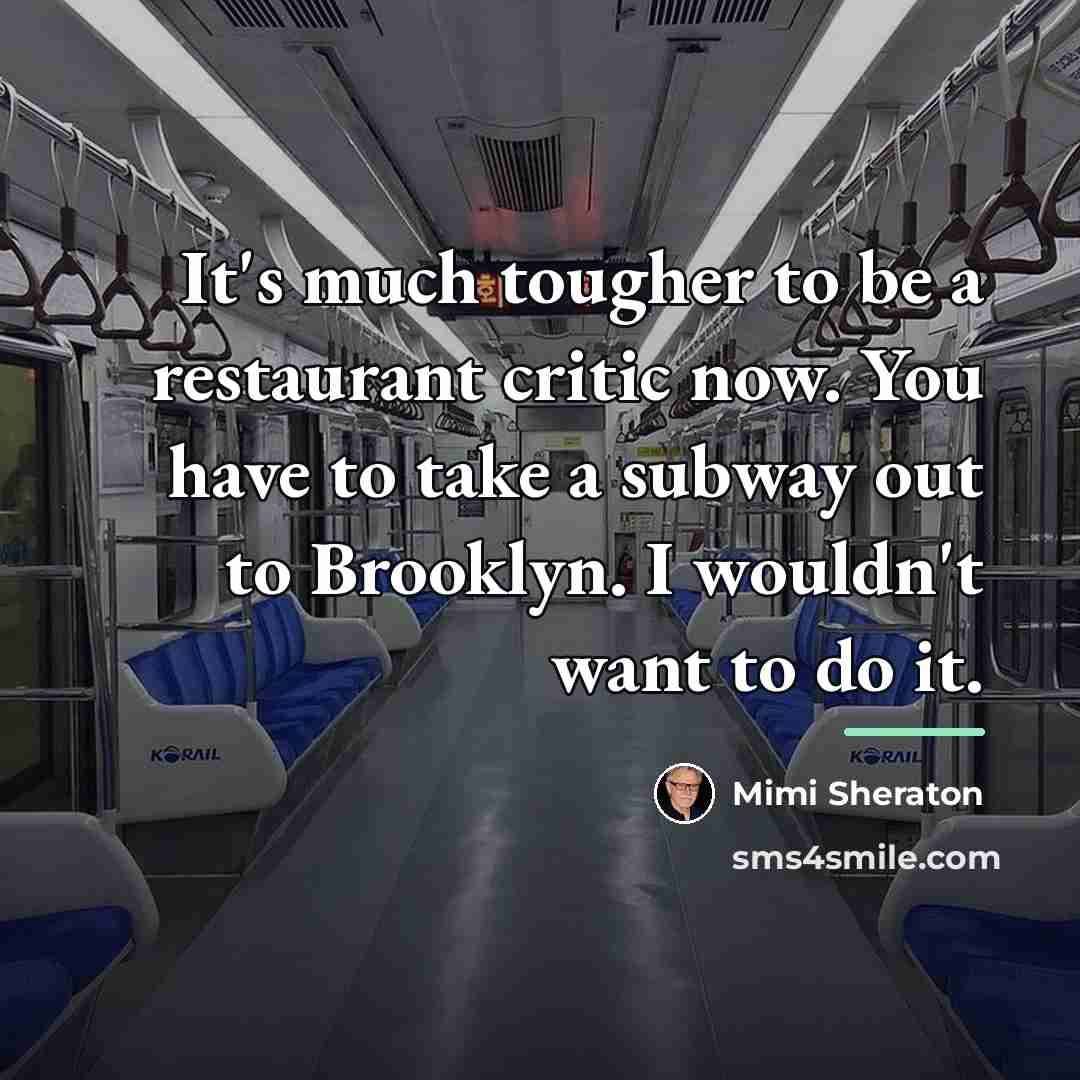“It's much tougher to be a restaurant critic now. You…” quote by Mimi Sheraton