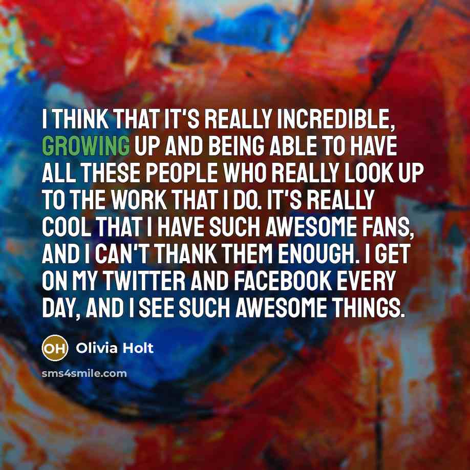 “I think that it's really incredible, growing up and being…” quote by Olivia Holt